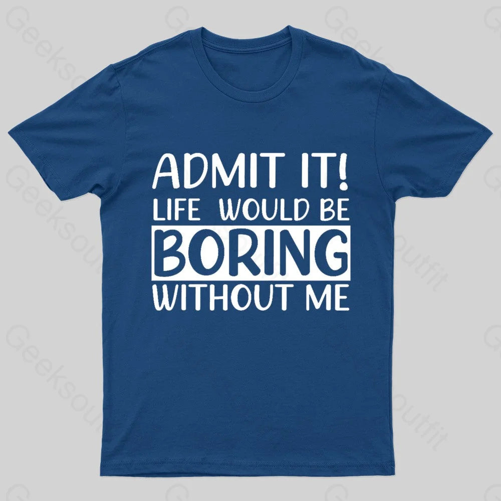 Admit It Life Would Be Boring Without Me Geek T-ShirtEmbroidered T-Shirts