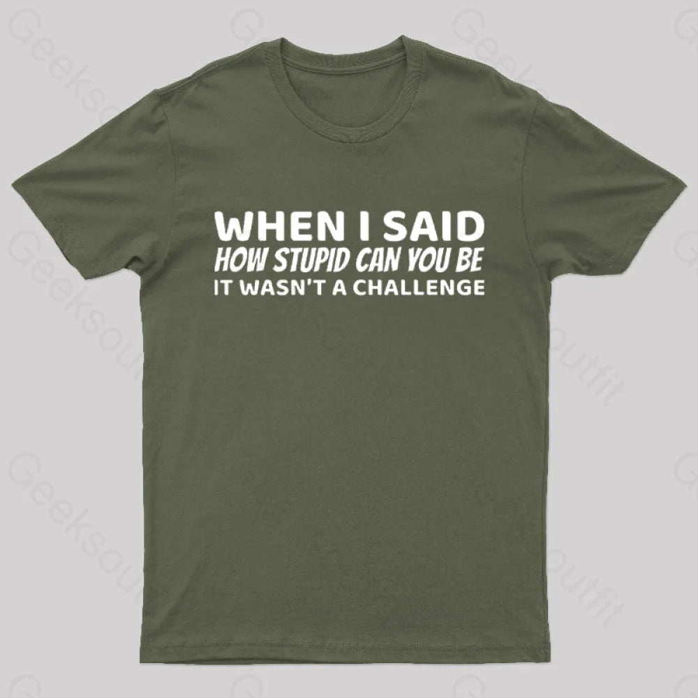 When I Said How Stupid Can You Be It Wasn't A Challenge Nerd T-ShirtEmbellished T-Shirts