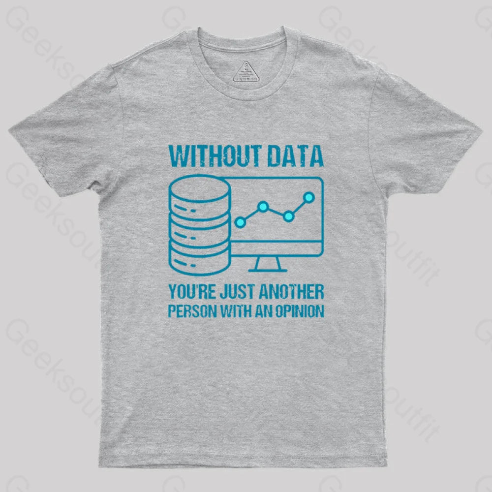 Without data, you're just another person with an opinion Geek T-ShirtCollege T-Shirts